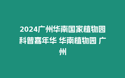 2024廣州華南國家植物園科普嘉年華 華南植物園 廣州