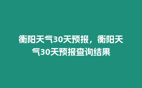 衡陽天氣30天預報，衡陽天氣30天預報查詢結果