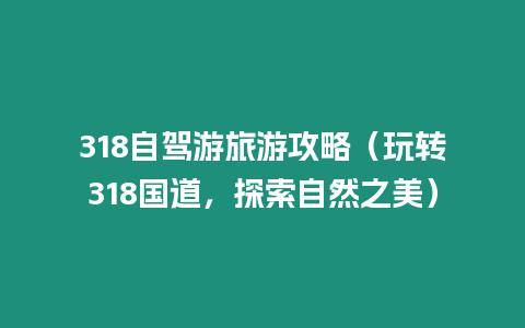 318自駕游旅游攻略（玩轉318國道，探索自然之美）