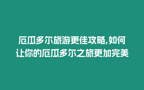 厄瓜多爾旅游更佳攻略,如何讓你的厄瓜多爾之旅更加完美