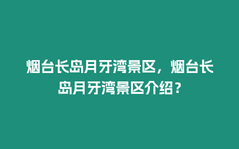 煙臺長島月牙灣景區，煙臺長島月牙灣景區介紹？