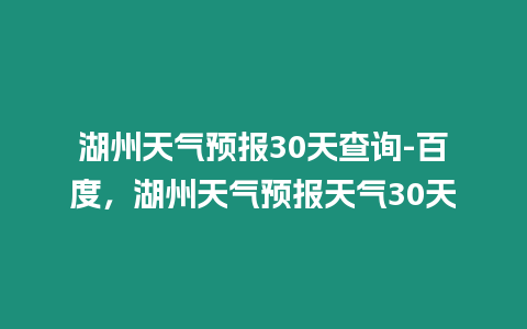 湖州天氣預報30天查詢-百度，湖州天氣預報天氣30天