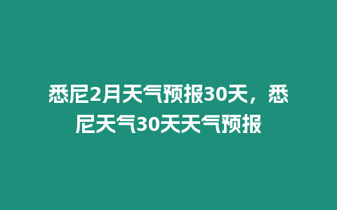 悉尼2月天氣預(yù)報30天，悉尼天氣30天天氣預(yù)報