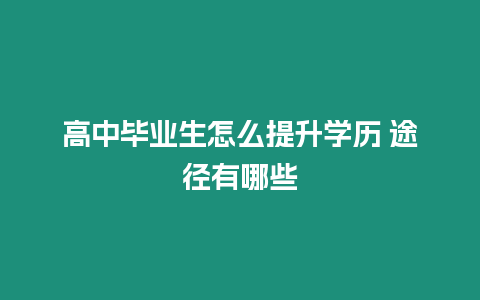 高中畢業生怎么提升學歷 途徑有哪些