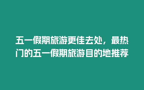 五一假期旅游更佳去處，最熱門的五一假期旅游目的地推薦