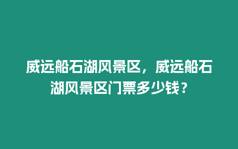 威遠(yuǎn)船石湖風(fēng)景區(qū)，威遠(yuǎn)船石湖風(fēng)景區(qū)門(mén)票多少錢(qián)？