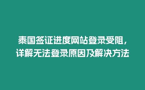 泰國簽證進度網站登錄受阻，詳解無法登錄原因及解決方法