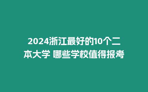 2024浙江最好的10個二本大學 哪些學校值得報考