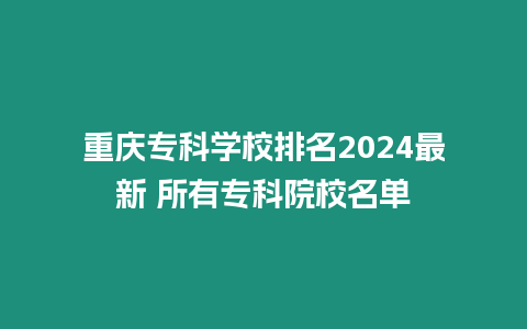 重慶專科學(xué)校排名2024最新 所有專科院校名單