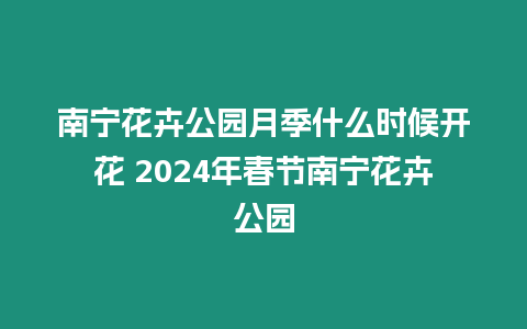 南寧花卉公園月季什么時候開花 2024年春節南寧花卉公園