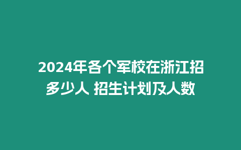 2024年各個軍校在浙江招多少人 招生計劃及人數