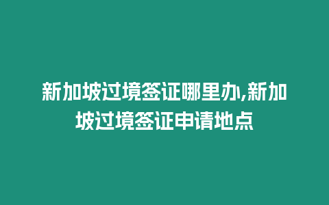 新加坡過境簽證哪里辦,新加坡過境簽證申請地點