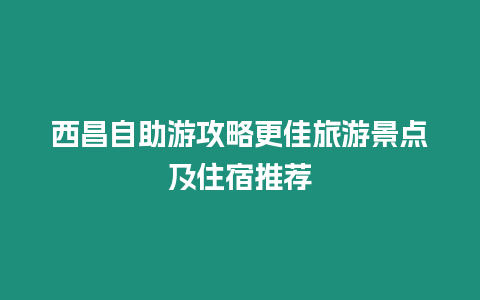 西昌自助游攻略更佳旅游景點及住宿推薦