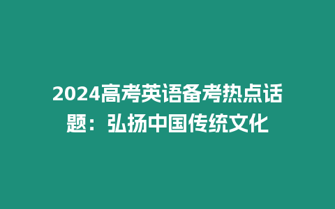 2024高考英語備考熱點話題：弘揚中國傳統文化