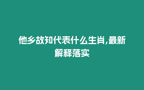 他鄉(xiāng)故知代表什么生肖,最新解釋落實