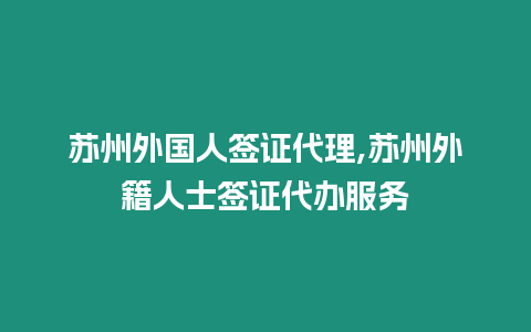 蘇州外國人簽證代理,蘇州外籍人士簽證代辦服務