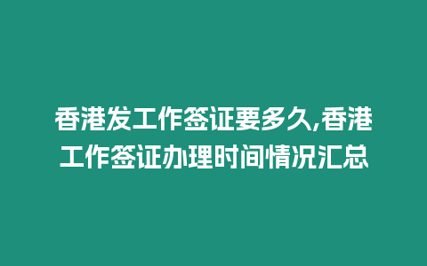 香港發工作簽證要多久,香港工作簽證辦理時間情況匯總