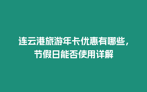 連云港旅游年卡優惠有哪些，節假日能否使用詳解