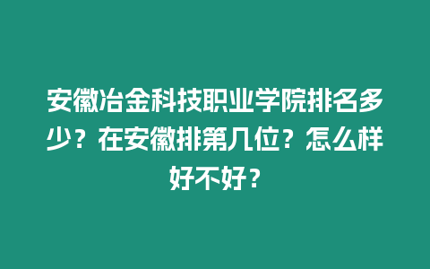 安徽冶金科技職業(yè)學(xué)院排名多少？在安徽排第幾位？怎么樣好不好？