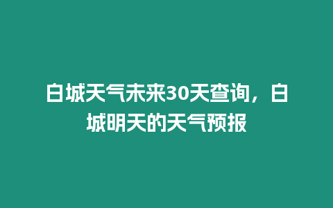 白城天氣未來30天查詢，白城明天的天氣預報