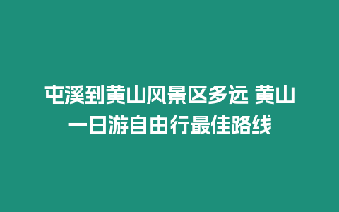 屯溪到黃山風景區多遠 黃山一日游自由行最佳路線