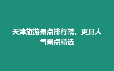 天津旅游景點排行榜，更具人氣景點精選