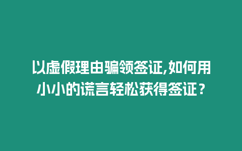 以虛假理由騙領簽證,如何用小小的謊言輕松獲得簽證？