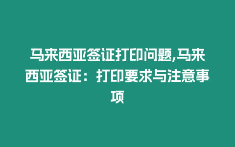 馬來西亞簽證打印問題,馬來西亞簽證：打印要求與注意事項