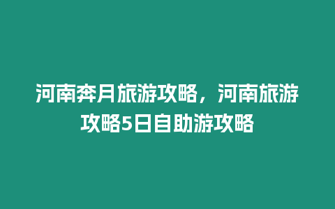 河南奔月旅游攻略，河南旅游攻略5日自助游攻略