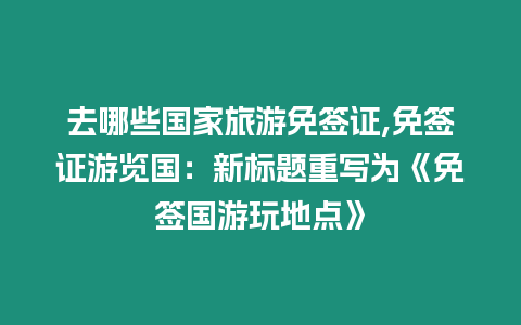 去哪些國(guó)家旅游免簽證,免簽證游覽國(guó)：新標(biāo)題重寫為《免簽國(guó)游玩地點(diǎn)》