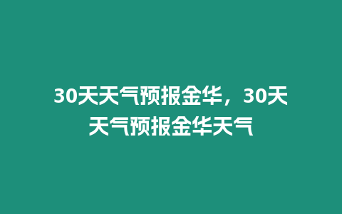 30天天氣預(yù)報(bào)金華，30天天氣預(yù)報(bào)金華天氣