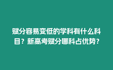 賦分容易變低的學(xué)科有什么科目？新高考賦分哪科占優(yōu)勢(shì)？