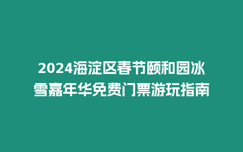 2024海淀區春節頤和園冰雪嘉年華免費門票游玩指南