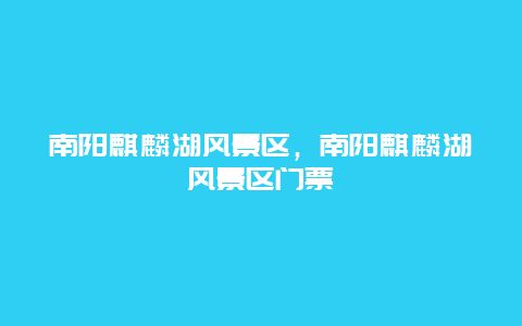 南陽麒麟湖風(fēng)景區(qū)，南陽麒麟湖風(fēng)景區(qū)門票