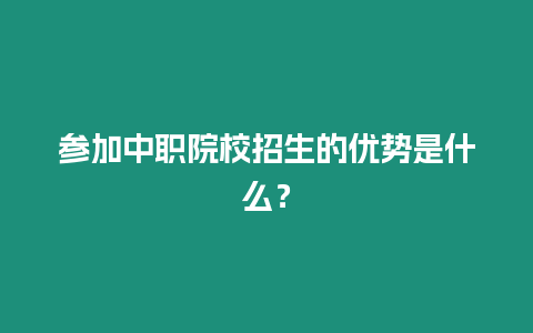 參加中職院校招生的優(yōu)勢是什么？