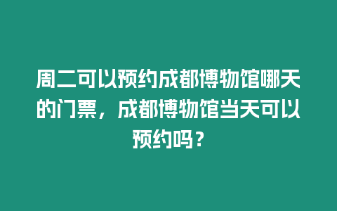 周二可以預約成都博物館哪天的門票，成都博物館當天可以預約嗎？