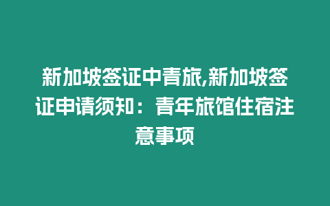 新加坡簽證中青旅,新加坡簽證申請須知：青年旅館住宿注意事項