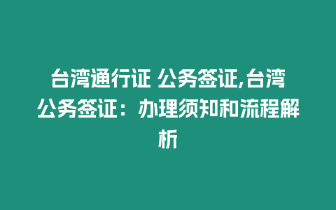 臺灣通行證 公務簽證,臺灣公務簽證：辦理須知和流程解析