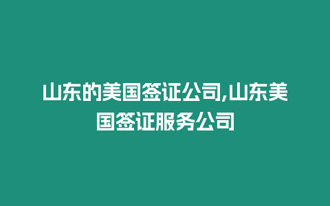 山東的美國簽證公司,山東美國簽證服務公司