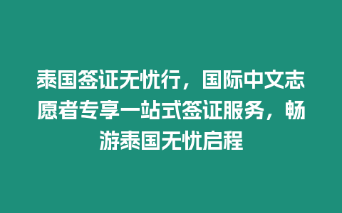 泰國簽證無憂行，國際中文志愿者專享一站式簽證服務，暢游泰國無憂啟程