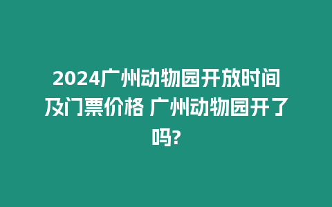 2024廣州動物園開放時間及門票價格 廣州動物園開了嗎?