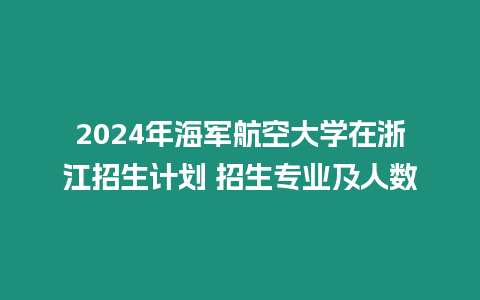 2024年海軍航空大學在浙江招生計劃 招生專業及人數