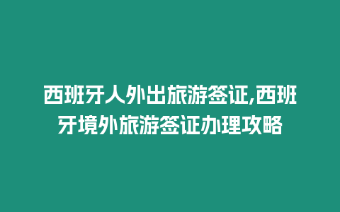 西班牙人外出旅游簽證,西班牙境外旅游簽證辦理攻略