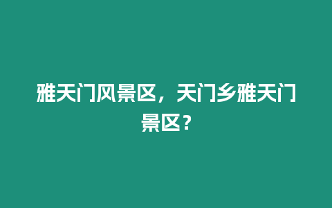 雅天門風景區，天門鄉雅天門景區？