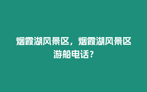 煙霞湖風景區，煙霞湖風景區游船電話？