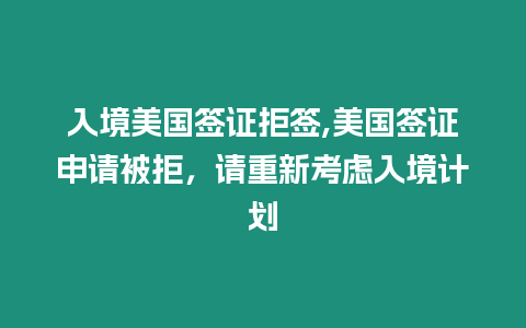 入境美國(guó)簽證拒簽,美國(guó)簽證申請(qǐng)被拒，請(qǐng)重新考慮入境計(jì)劃