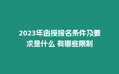 2023年函授報名條件及要求是什么 有哪些限制