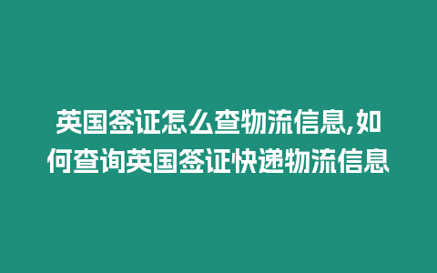 英國簽證怎么查物流信息,如何查詢英國簽證快遞物流信息