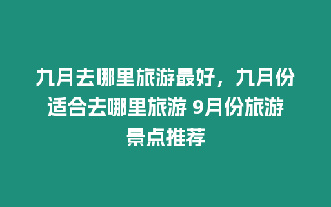 九月去哪里旅游最好，九月份適合去哪里旅游 9月份旅游景點推薦