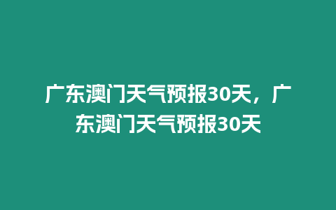 廣東澳門天氣預報30天，廣東澳門天氣預報30天